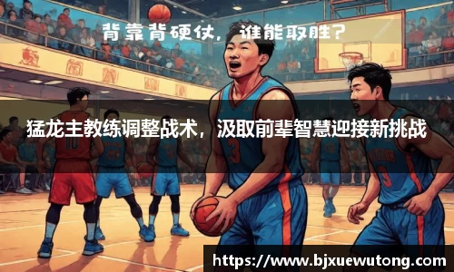 猛龙主教练调整战术，汲取前辈智慧迎接新挑战