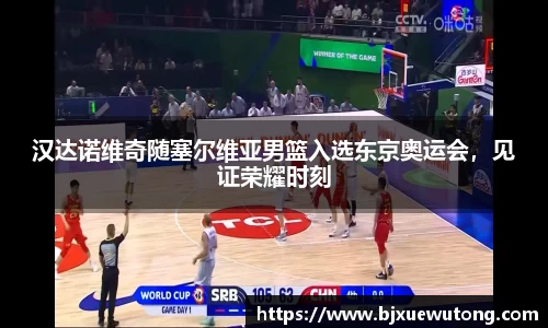 汉达诺维奇随塞尔维亚男篮入选东京奥运会，见证荣耀时刻