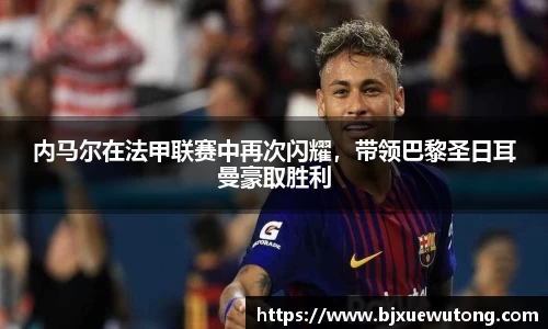 内马尔在法甲联赛中再次闪耀，带领巴黎圣日耳曼豪取胜利