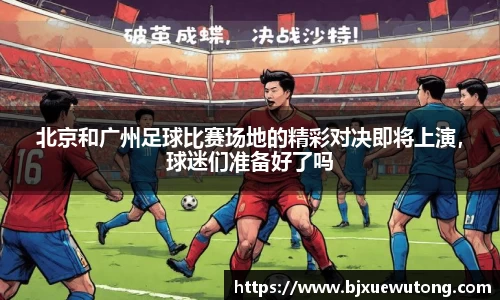 北京和广州足球比赛场地的精彩对决即将上演，球迷们准备好了吗