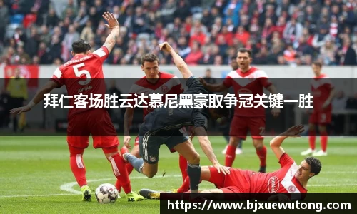 拜仁客场胜云达慕尼黑豪取争冠关键一胜