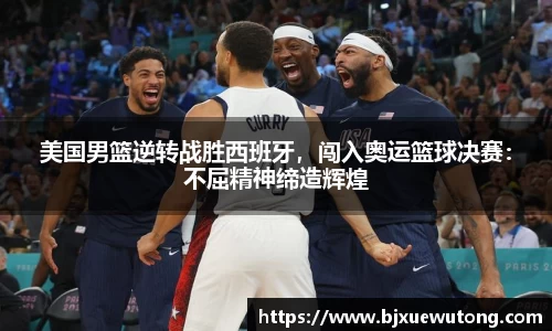 美国男篮逆转战胜西班牙，闯入奥运篮球决赛：不屈精神缔造辉煌