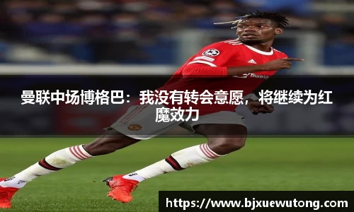 曼联中场博格巴：我没有转会意愿，将继续为红魔效力