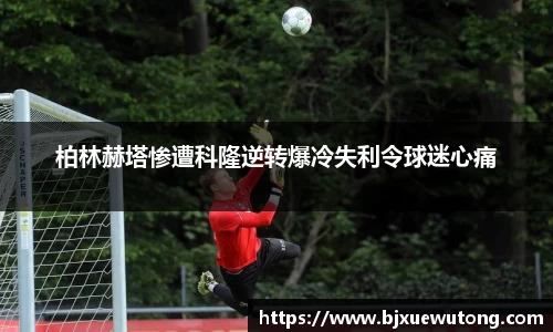 柏林赫塔惨遭科隆逆转爆冷失利令球迷心痛