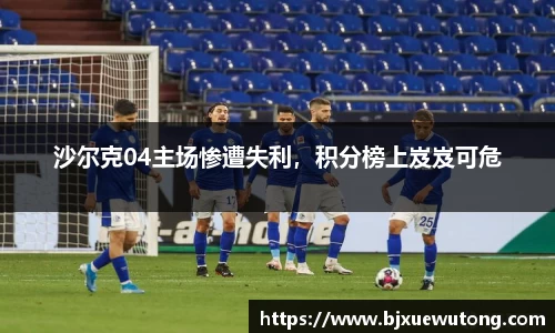 沙尔克04主场惨遭失利，积分榜上岌岌可危