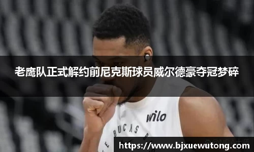 老鹰队正式解约前尼克斯球员威尔德豪夺冠梦碎