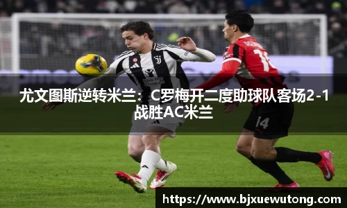 尤文图斯逆转米兰：C罗梅开二度助球队客场2-1战胜AC米兰