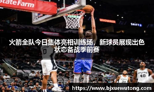 火箭全队今日集体亮相训练场，新球员展现出色状态备战季前赛