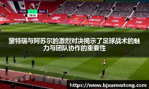 蒙特瑞与阿苏尔的激烈对决揭示了足球战术的魅力与团队协作的重要性