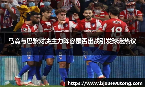 马竞与巴黎对决主力阵容是否出战引发球迷热议