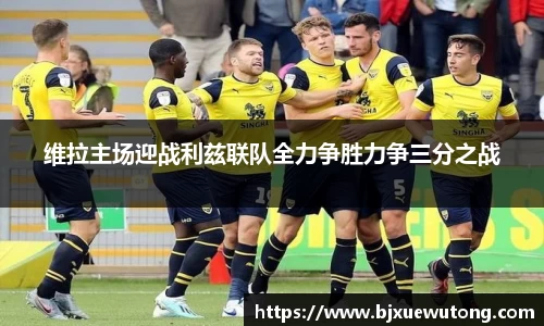 维拉主场迎战利兹联队全力争胜力争三分之战