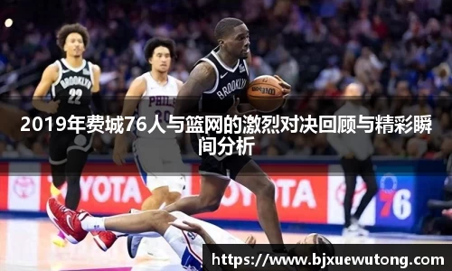 2019年费城76人与篮网的激烈对决回顾与精彩瞬间分析