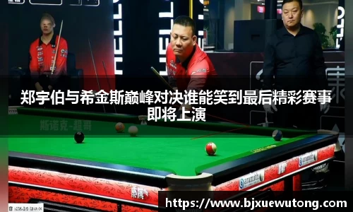 郑宇伯与希金斯巅峰对决谁能笑到最后精彩赛事即将上演