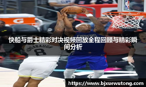 快船与爵士精彩对决视频回放全程回顾与精彩瞬间分析