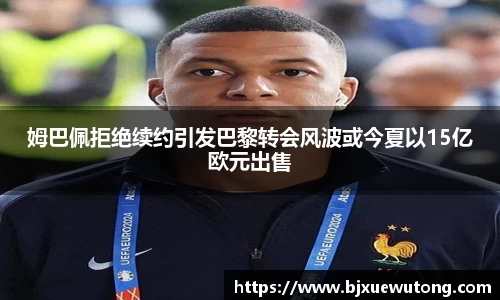 姆巴佩拒绝续约引发巴黎转会风波或今夏以15亿欧元出售
