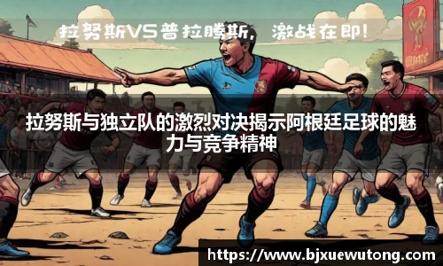 拉努斯与独立队的激烈对决揭示阿根廷足球的魅力与竞争精神
