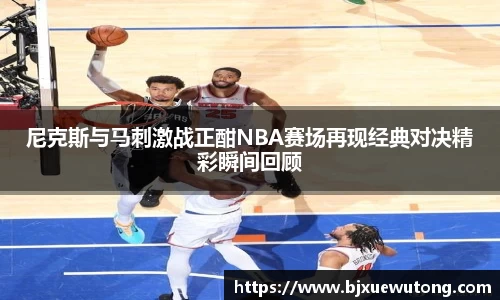 尼克斯与马刺激战正酣NBA赛场再现经典对决精彩瞬间回顾