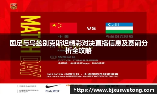 国足与乌兹别克斯坦精彩对决直播信息及赛前分析全攻略