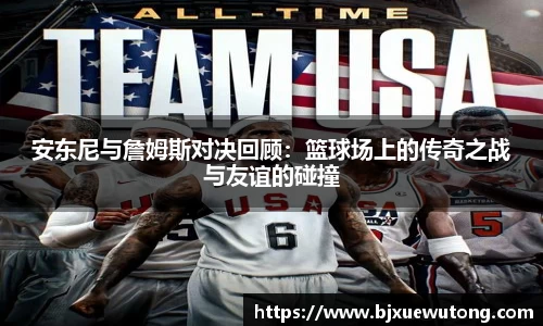 安东尼与詹姆斯对决回顾：篮球场上的传奇之战与友谊的碰撞