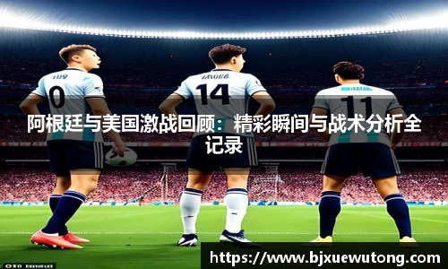 阿根廷与美国激战回顾：精彩瞬间与战术分析全记录