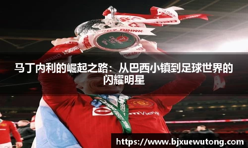 马丁内利的崛起之路：从巴西小镇到足球世界的闪耀明星