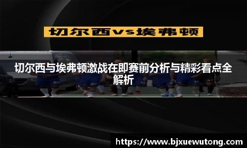切尔西与埃弗顿激战在即赛前分析与精彩看点全解析