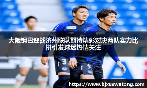 大阪钢巴迎战济州联队期待精彩对决两队实力比拼引发球迷热情关注