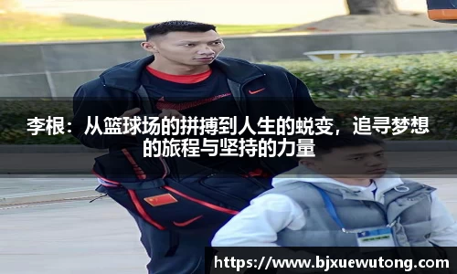 李根：从篮球场的拼搏到人生的蜕变，追寻梦想的旅程与坚持的力量