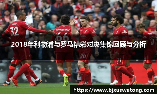 2018年利物浦与罗马精彩对决集锦回顾与分析