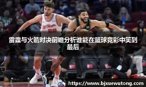 雷霆与火箭对决前瞻分析谁能在篮球竞彩中笑到最后
