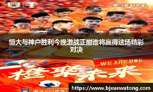 恒大与神户胜利今晚激战正酣谁将赢得这场精彩对决