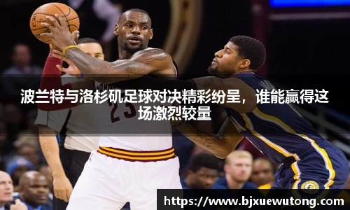 波兰特与洛杉矶足球对决精彩纷呈，谁能赢得这场激烈较量