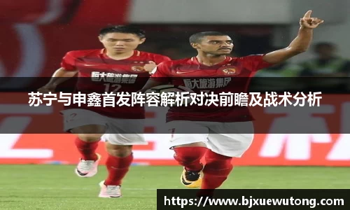 苏宁与申鑫首发阵容解析对决前瞻及战术分析