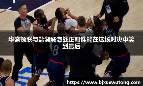 华盛顿联与盐湖城激战正酣谁能在这场对决中笑到最后