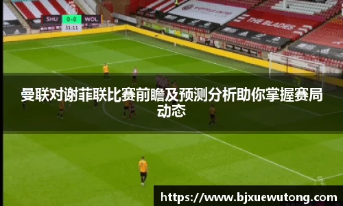 曼联对谢菲联比赛前瞻及预测分析助你掌握赛局动态