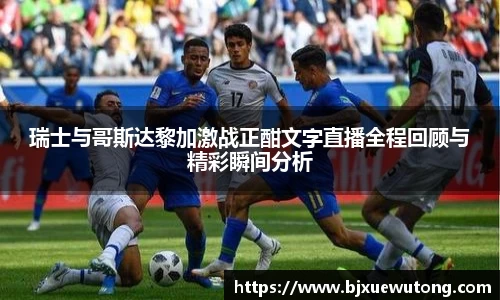 瑞士与哥斯达黎加激战正酣文字直播全程回顾与精彩瞬间分析