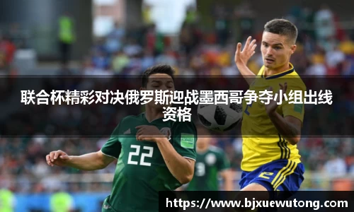 联合杯精彩对决俄罗斯迎战墨西哥争夺小组出线资格