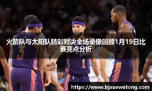 火箭队与太阳队精彩对决全场录像回顾1月19日比赛亮点分析
