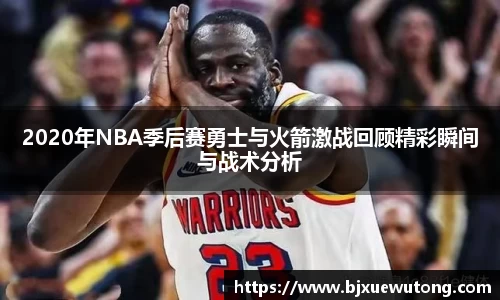 2020年NBA季后赛勇士与火箭激战回顾精彩瞬间与战术分析